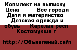 Копмлект на выписку › Цена ­ 800 - Все города Дети и материнство » Детская одежда и обувь   . Карелия респ.,Костомукша г.